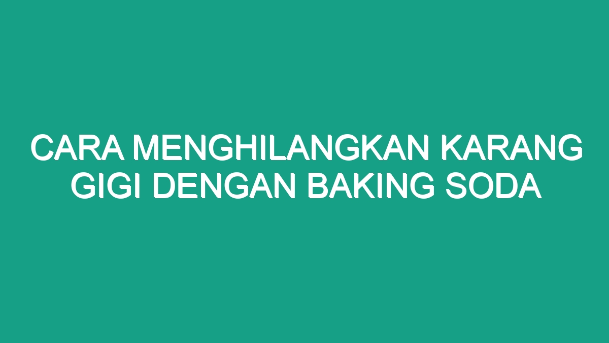 Cara Menghilangkan Karang Gigi Dengan Baking Soda Geograf