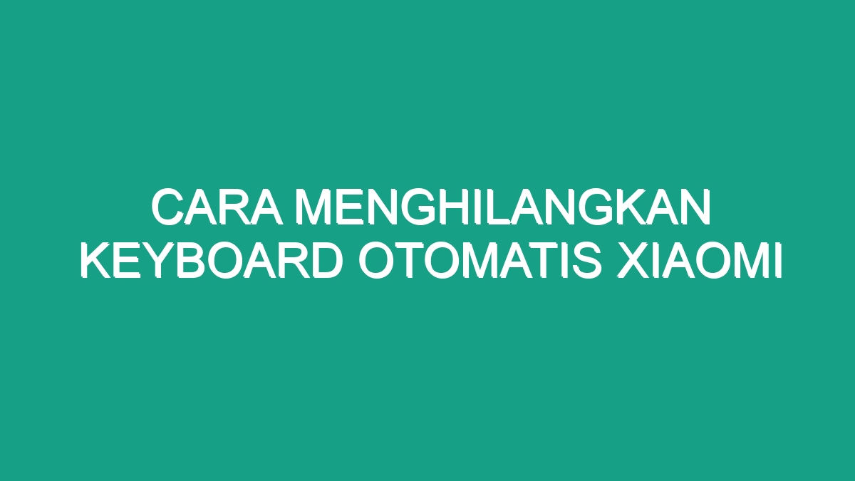 Cara Menghilangkan Keyboard Otomatis Xiaomi - Geograf