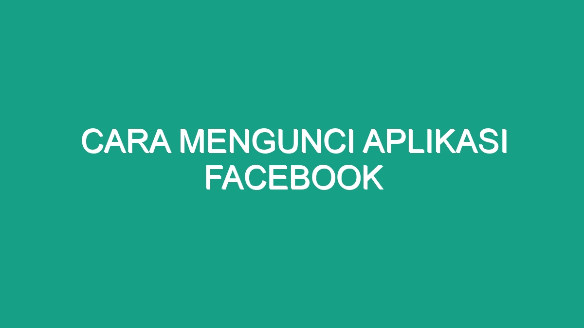 Cara Mengunci Aplikasi Facebook - Geograf