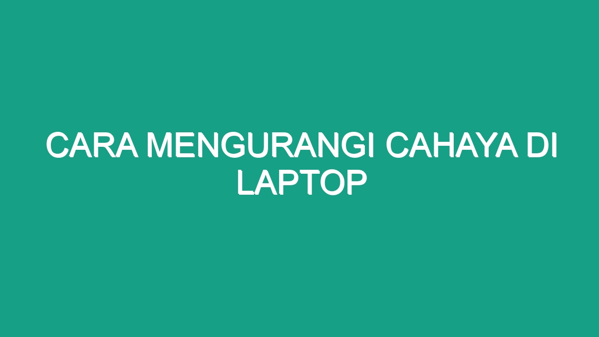 Cara Mengurangi Cahaya Di Laptop Geograf