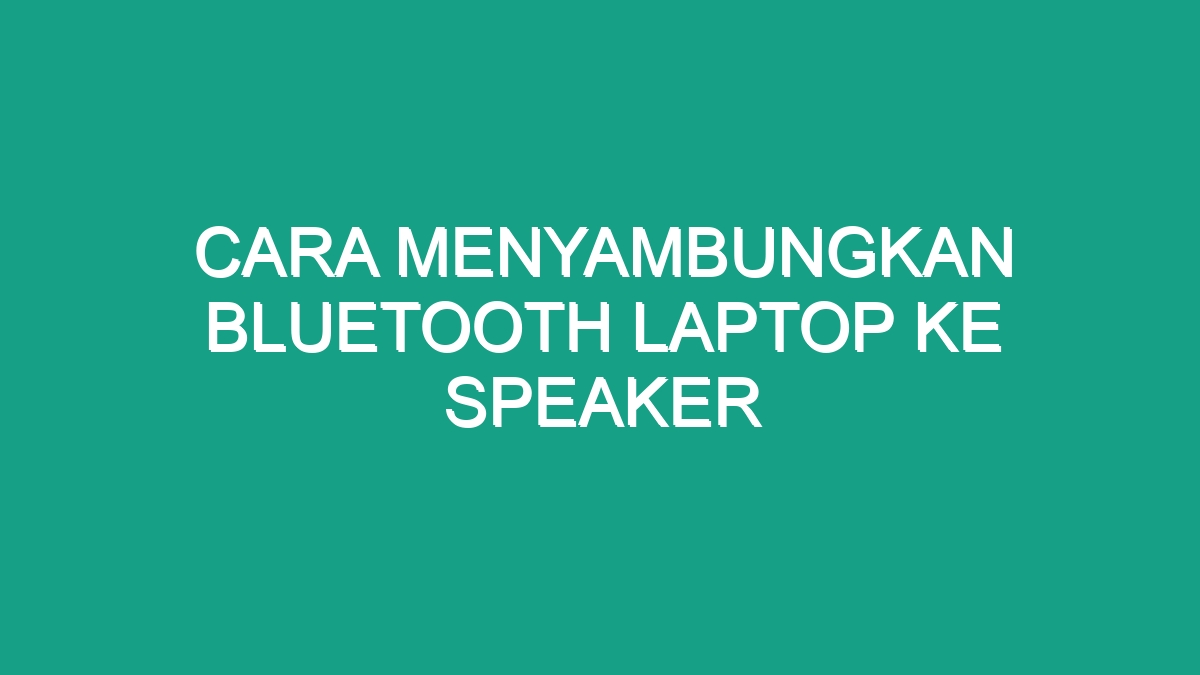 Cara Menyambungkan Bluetooth Laptop Ke Speaker Geograf