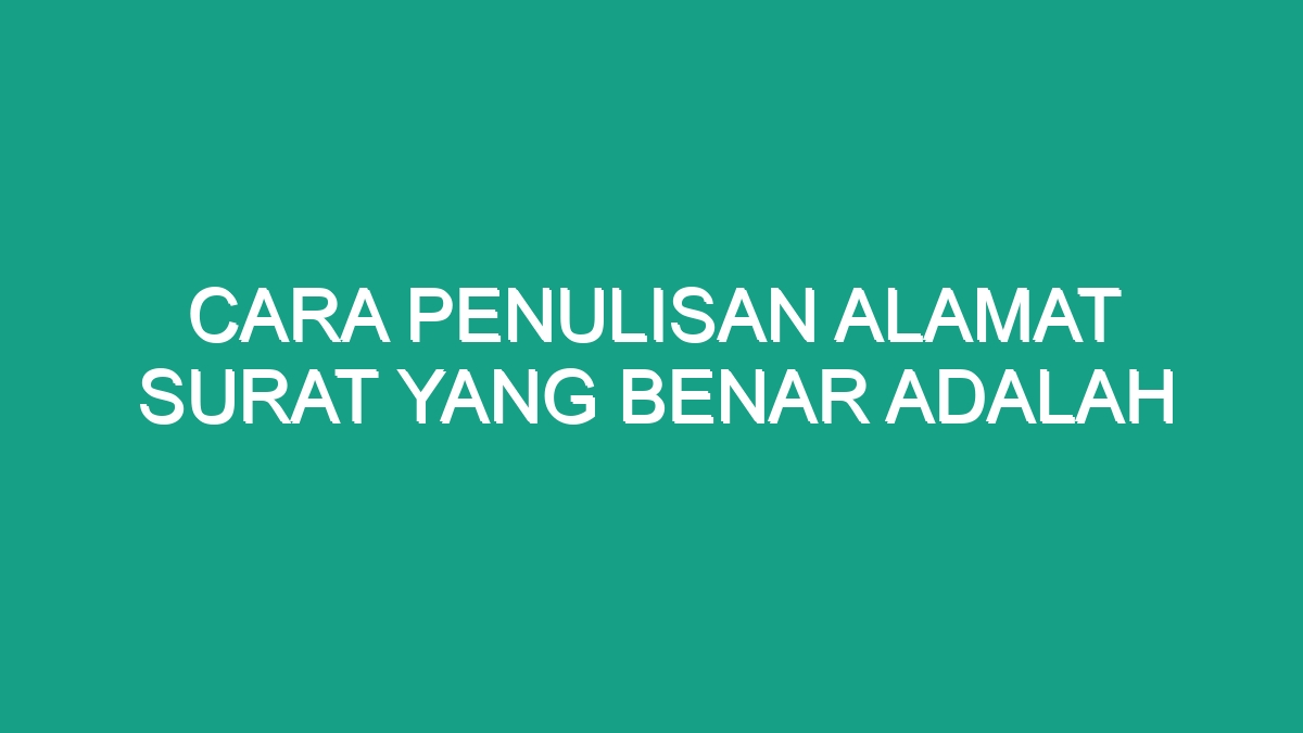 Cara Penulisan Alamat Surat Yang Benar Adalah - Geograf