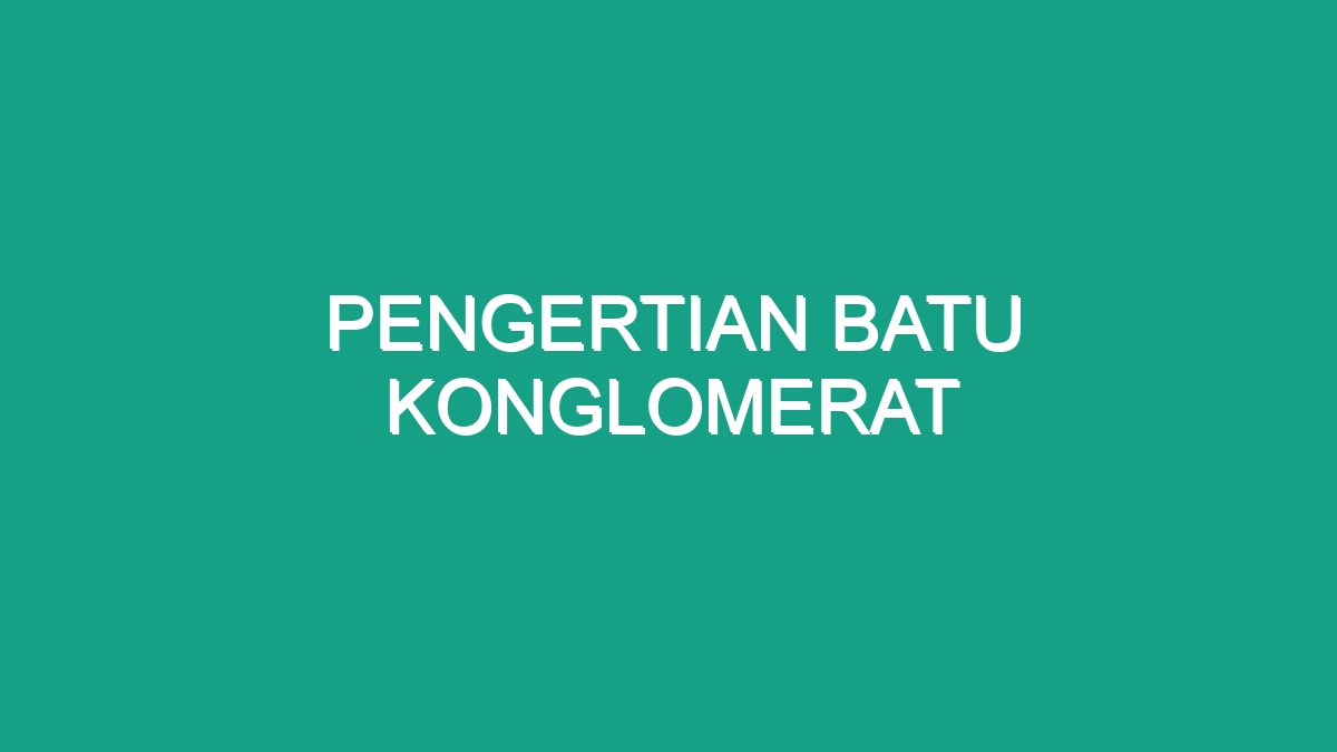 Pengertian Batu Konglomerat - Geograf