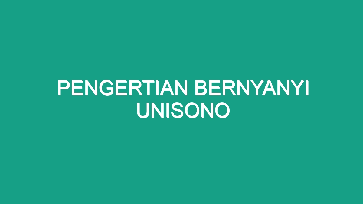 Pengertian Bernyanyi Unisono Geograf