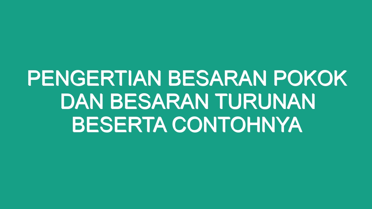 Pengertian Besaran Pokok Dan Besaran Turunan Beserta Contohnya Geograf