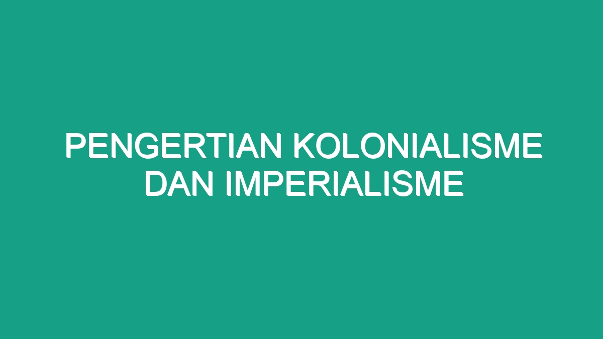 Pengertian Kolonialisme Dan Imperialisme Geograf