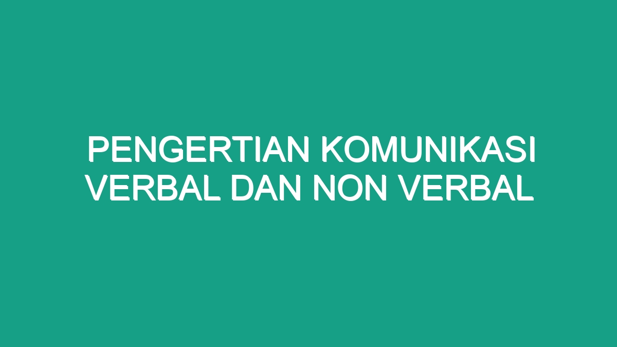 Pengertian Komunikasi Verbal Dan Non Verbal Geograf