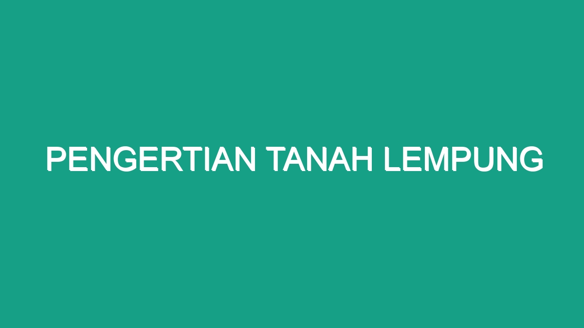 Pengertian Tanah Lempung - Geograf