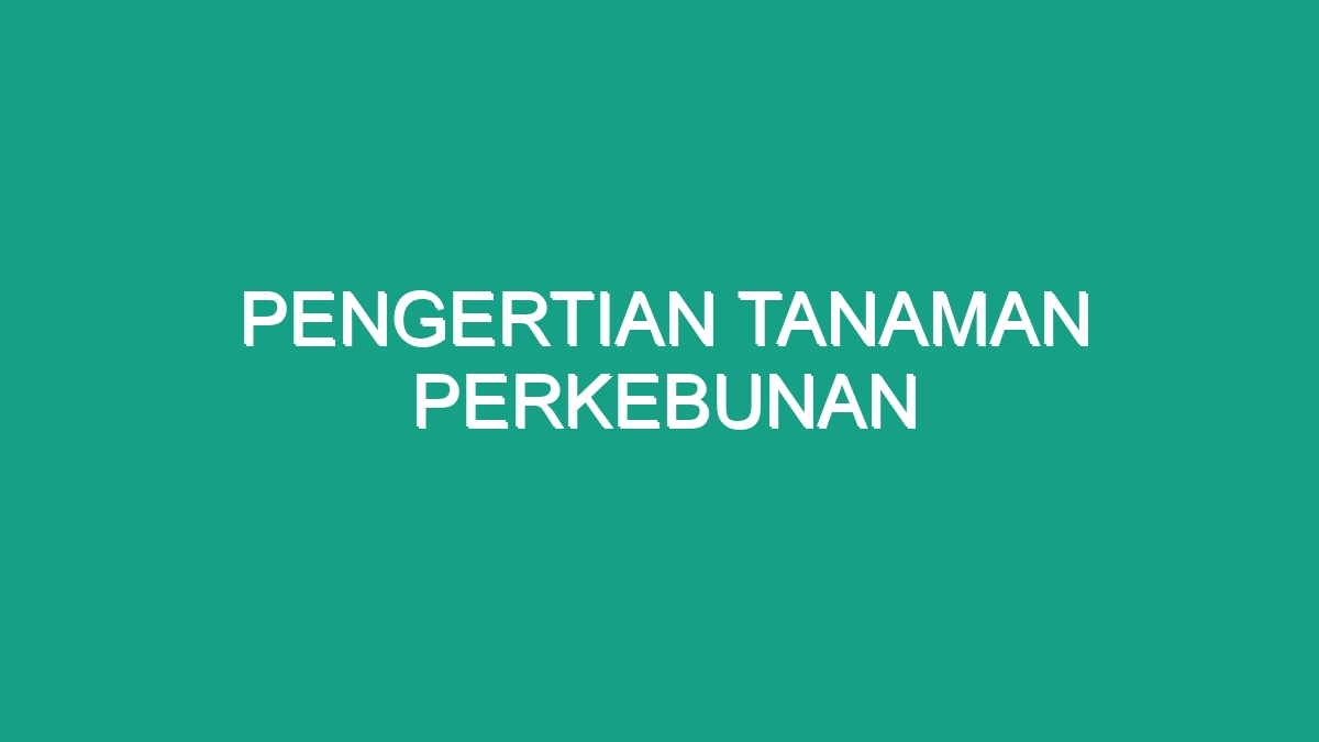 Pengertian Tanaman Perkebunan - Geograf