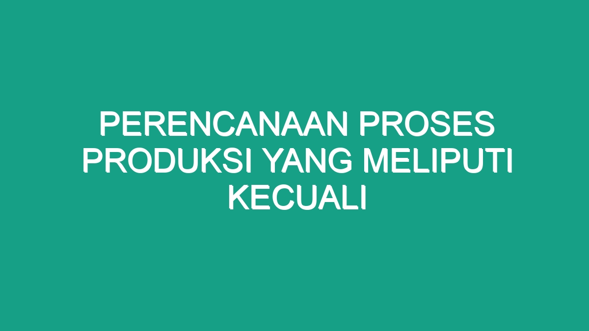 Perencanaan Proses Produksi Yang Meliputi Kecuali - Geograf