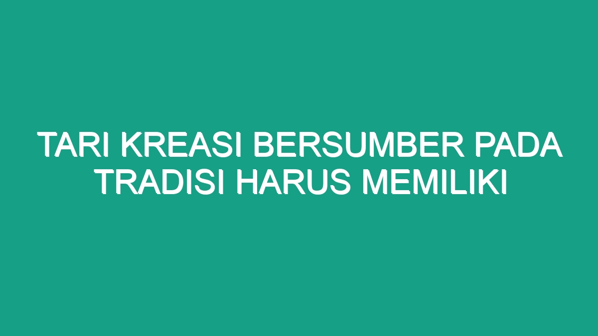 Tari Kreasi Bersumber Pada Tradisi Harus Memiliki - Geograf