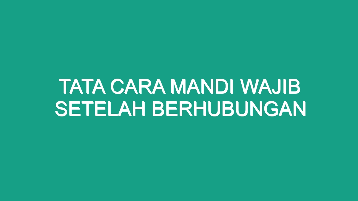 Tata Cara Mandi Wajib Setelah Berhubungan Geograf