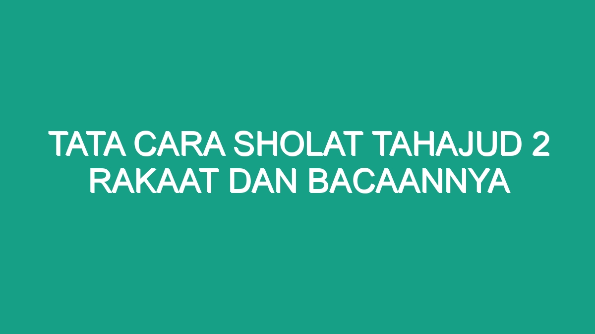 Tata Cara Sholat Tahajud 2 Rakaat Dan Bacaannya Yang Benar, Doa Dan