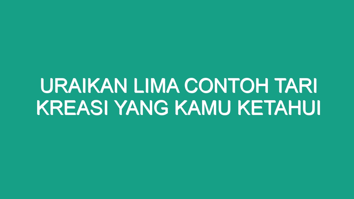 Uraikan Lima Contoh Tari Kreasi Yang Kamu Ketahui - Geograf