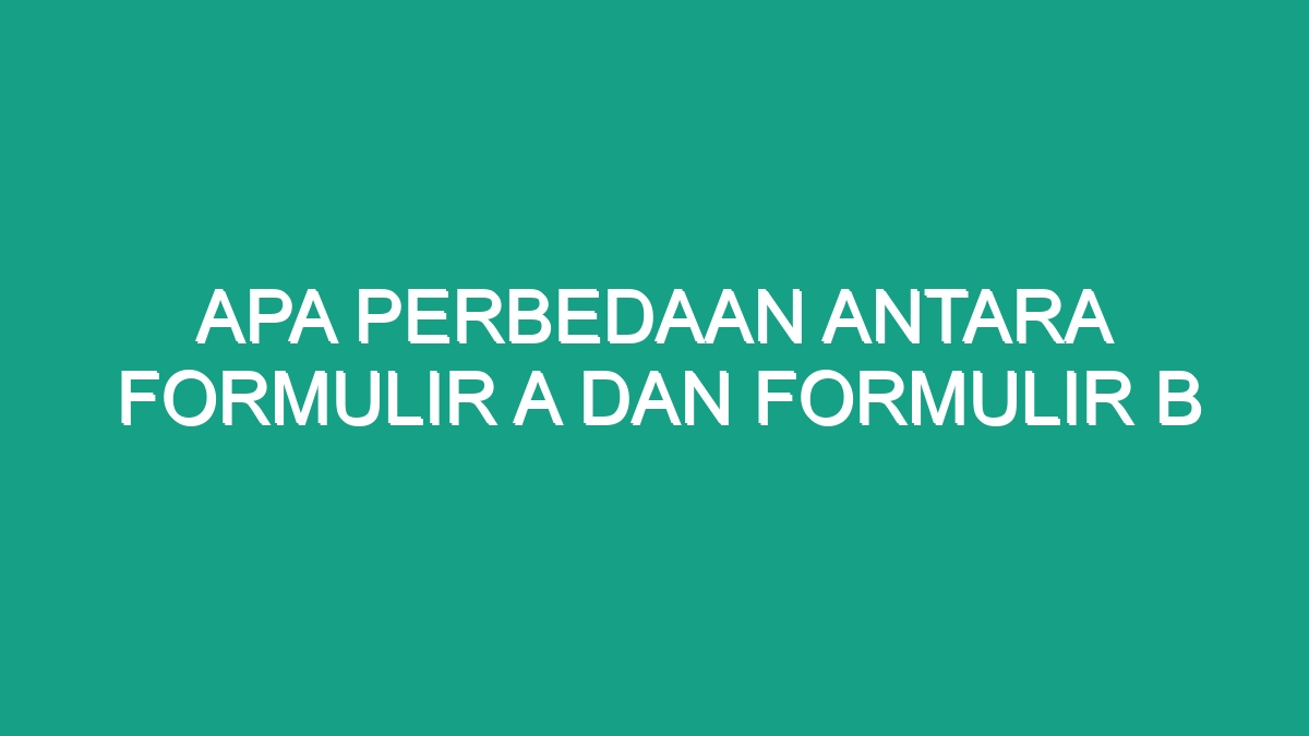 Apa Perbedaan Antara Formulir A Dan Formulir B - Geograf