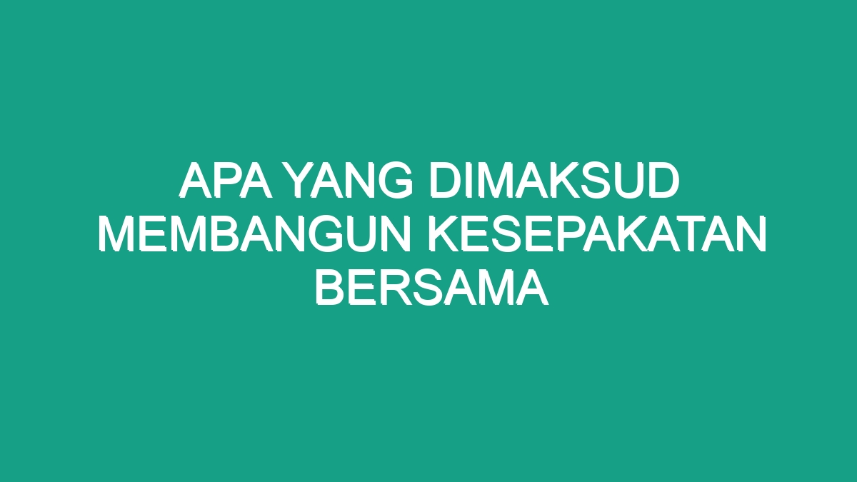 Apa Yang Dimaksud Membangun Kesepakatan Bersama - Geograf