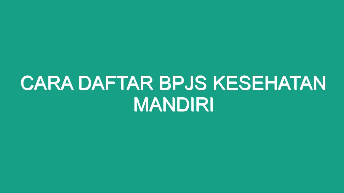 Cara Daftar Bpjs Kesehatan Mandiri - Geograf