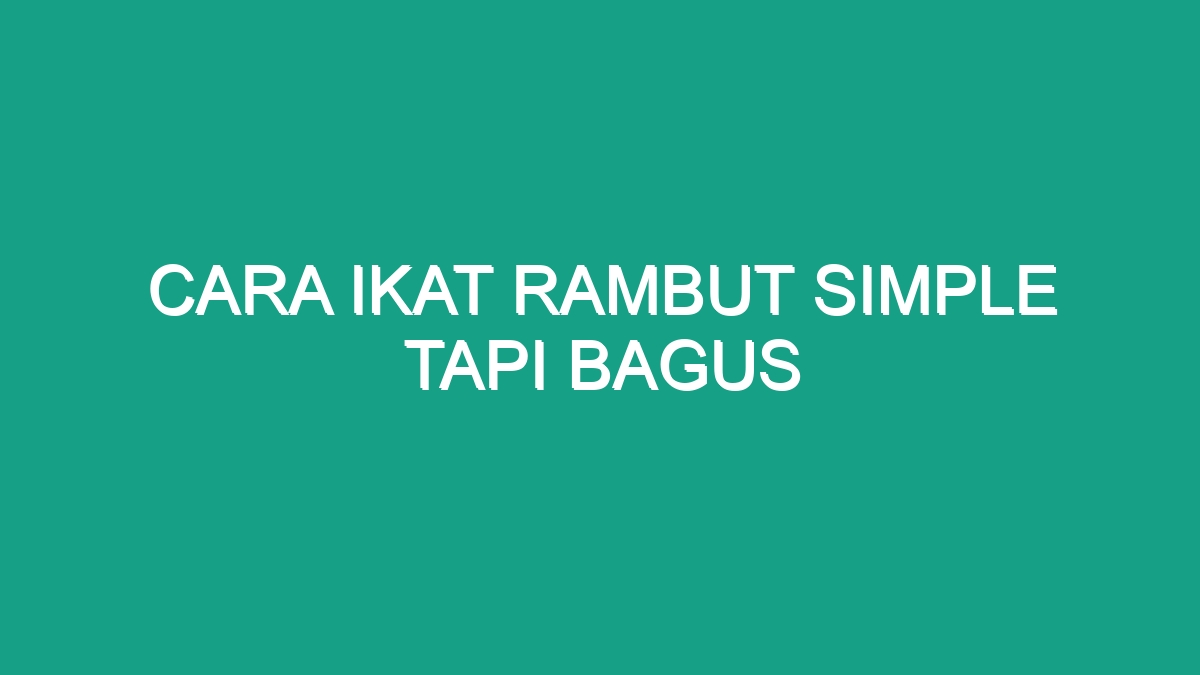 Cara Ikat Rambut Simple Tapi Bagus - Geograf