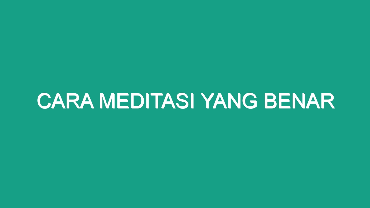 Cara Meditasi Yang Benar - Geograf