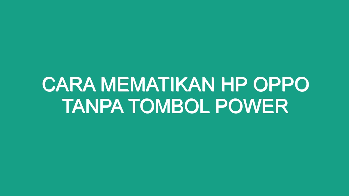 Cara Mematikan Hp Oppo Tanpa Tombol Power Geograf