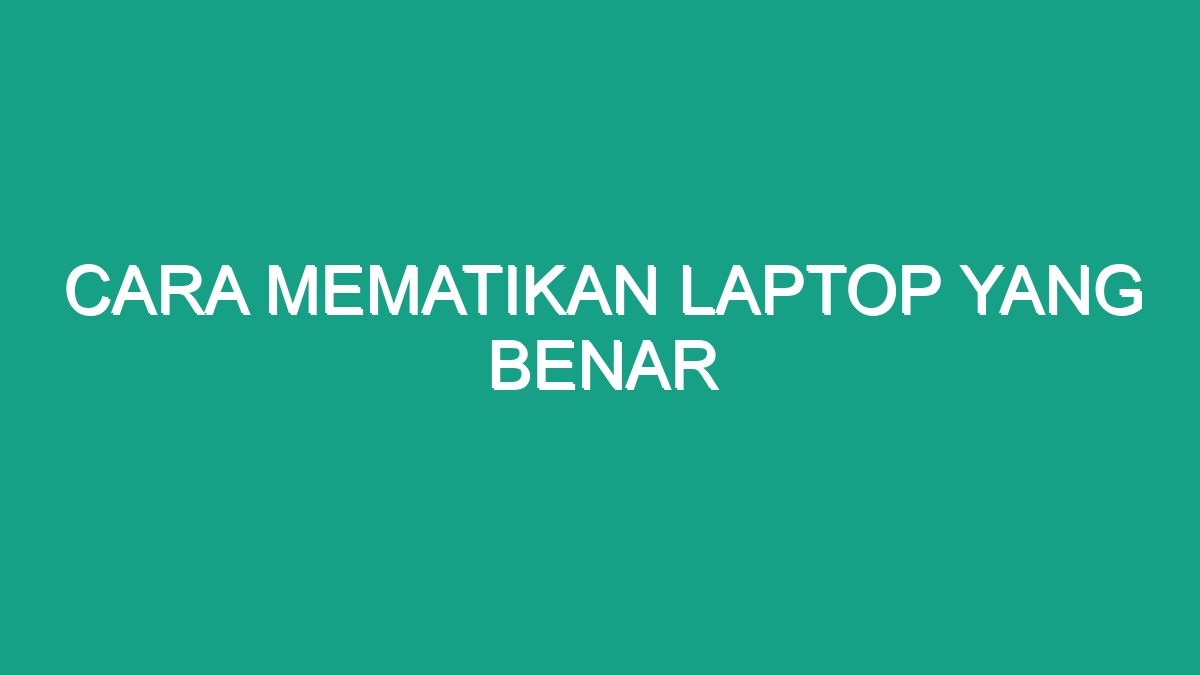 Cara Mematikan Laptop Yang Benar - Geograf