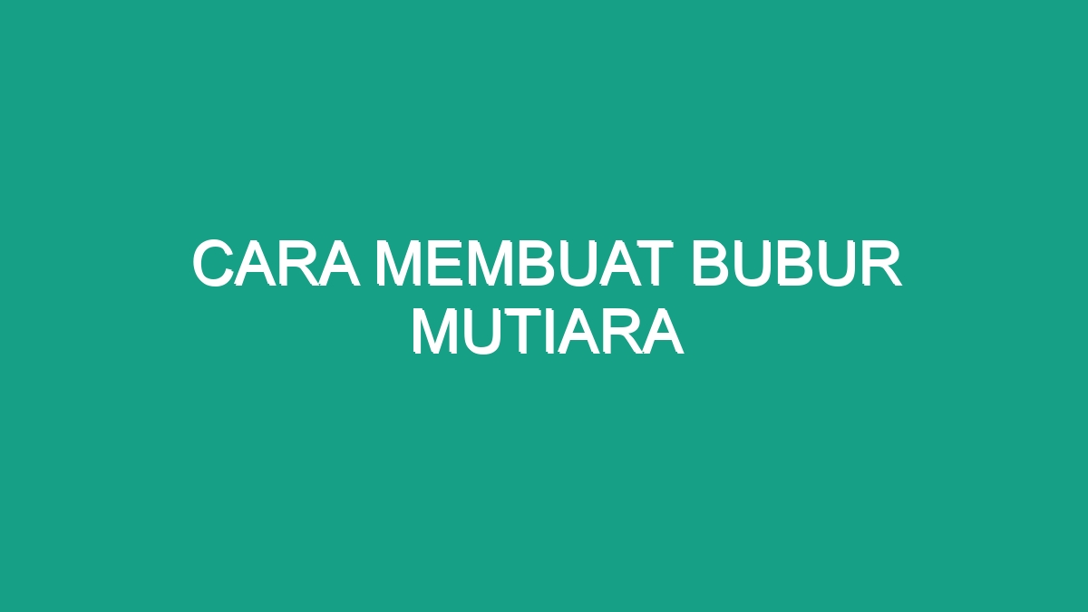 Cara Membuat Bubur Mutiara - Geograf