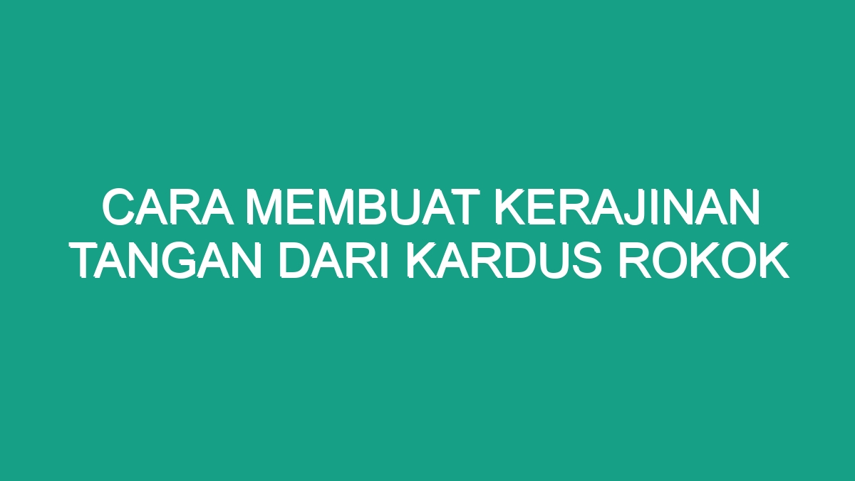 Cara Membuat Kerajinan Tangan Dari Kardus Rokok - Geograf