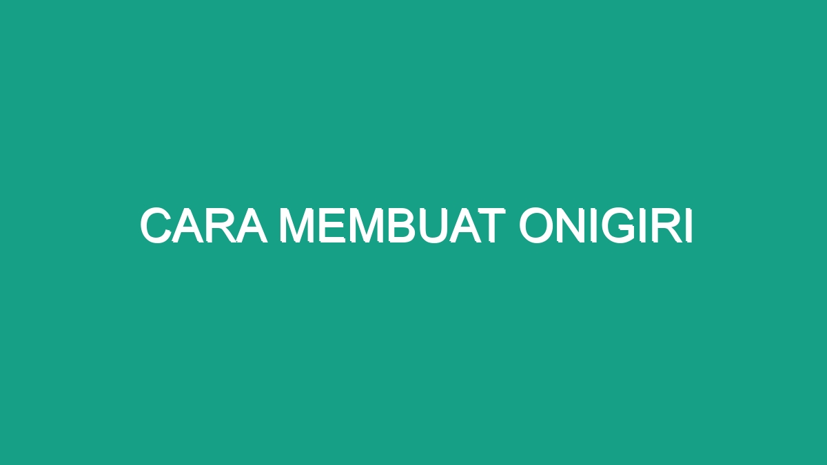 Cara Membuat Onigiri - Geograf