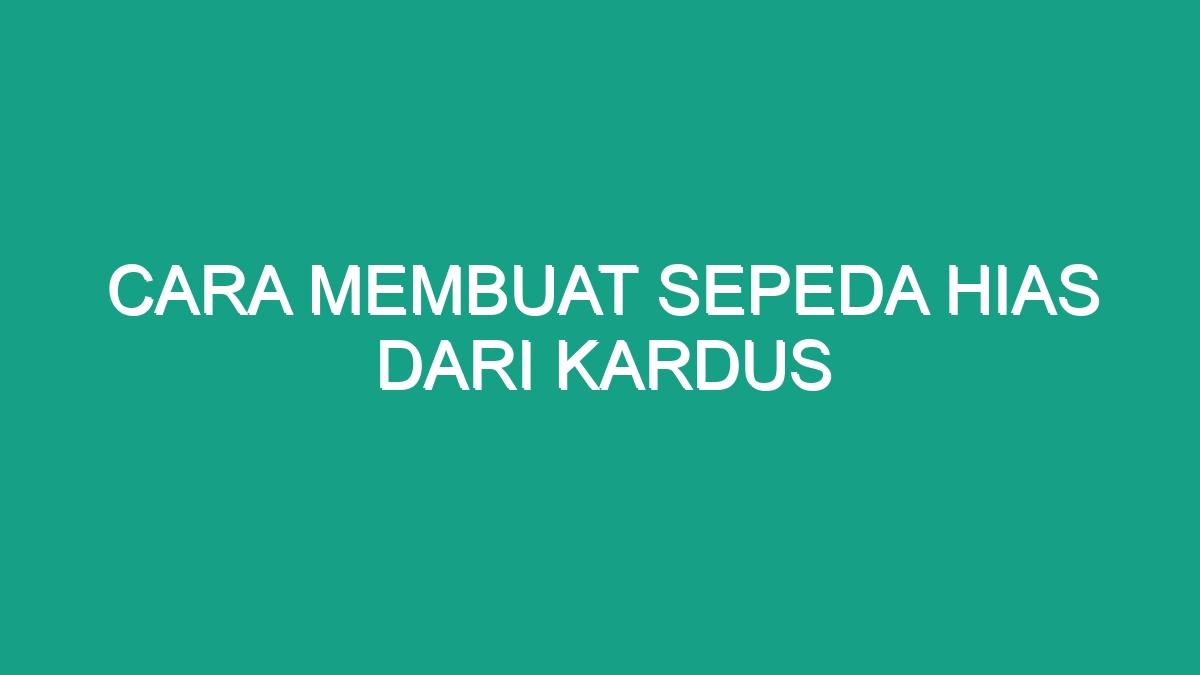 Cara Membuat Sepeda Hias Dari Kardus - Geograf