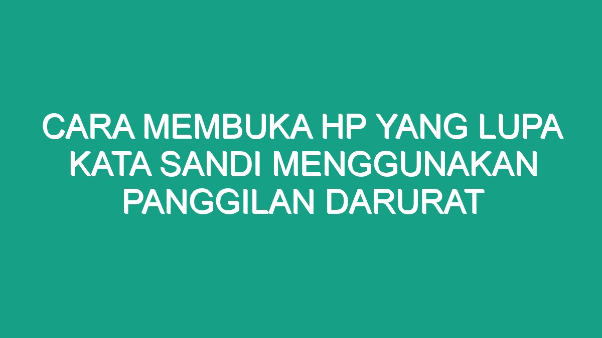 Cara Membuka Hp Yang Lupa Kata Sandi Menggunakan Panggilan Darurat Geograf