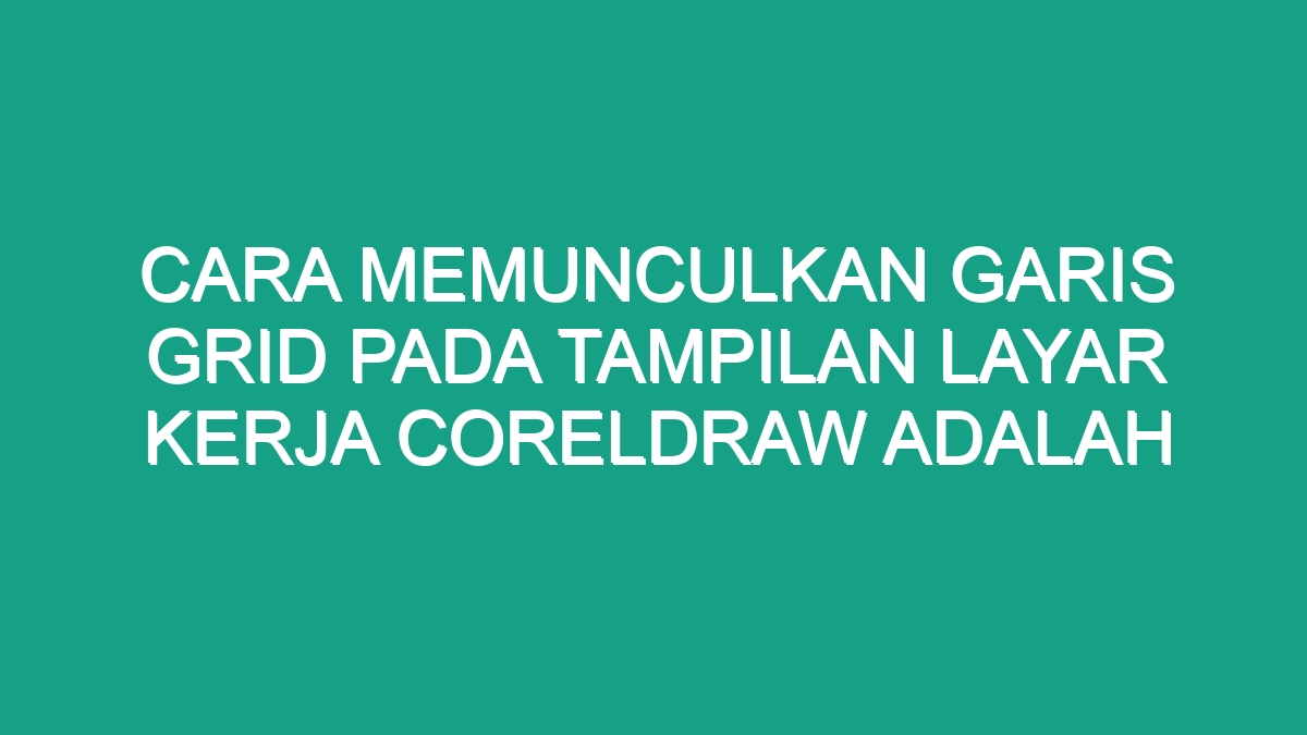 Cara Memunculkan Garis Grid Pada Tampilan Layar Kerja Coreldraw Adalah