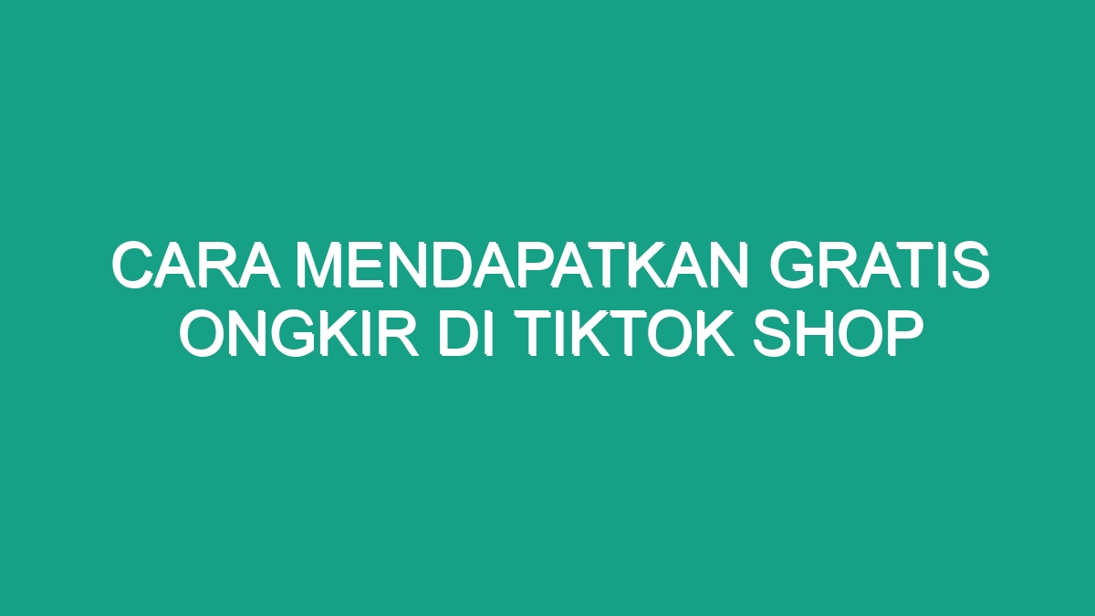 Cara Mendapatkan Gratis Ongkir Di Tiktok Shop - Geograf