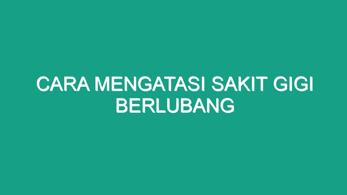 Cara Mengatasi Sakit Gigi Berlubang - Geograf