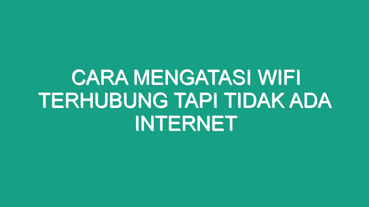 Cara Mengatasi Wifi Terhubung Tapi Tidak Ada Internet - Geograf