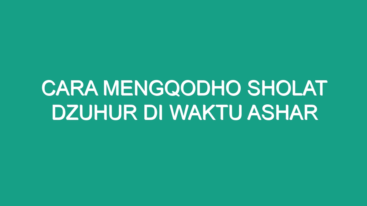 Cara Mengqodho Sholat Dzuhur Di Waktu Ashar - Geograf