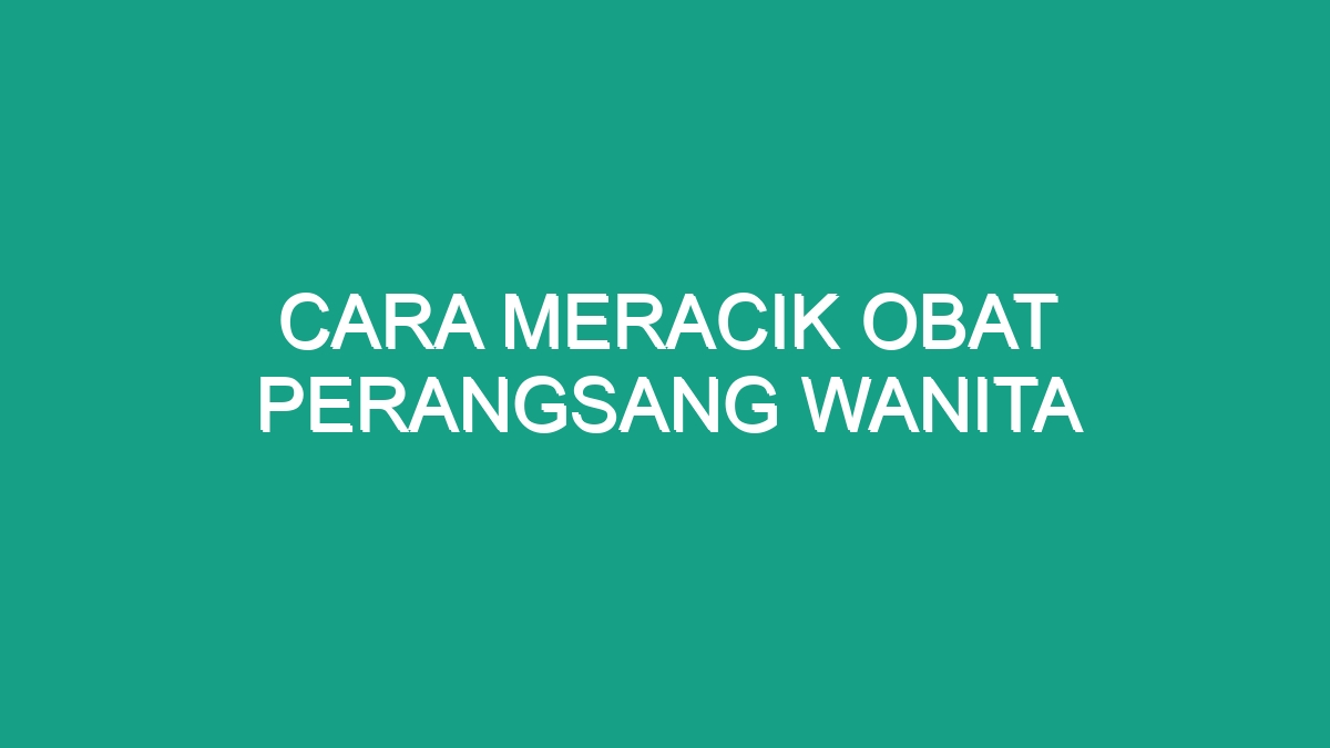 Cara Meracik Obat Perangsang Wanita Geograf