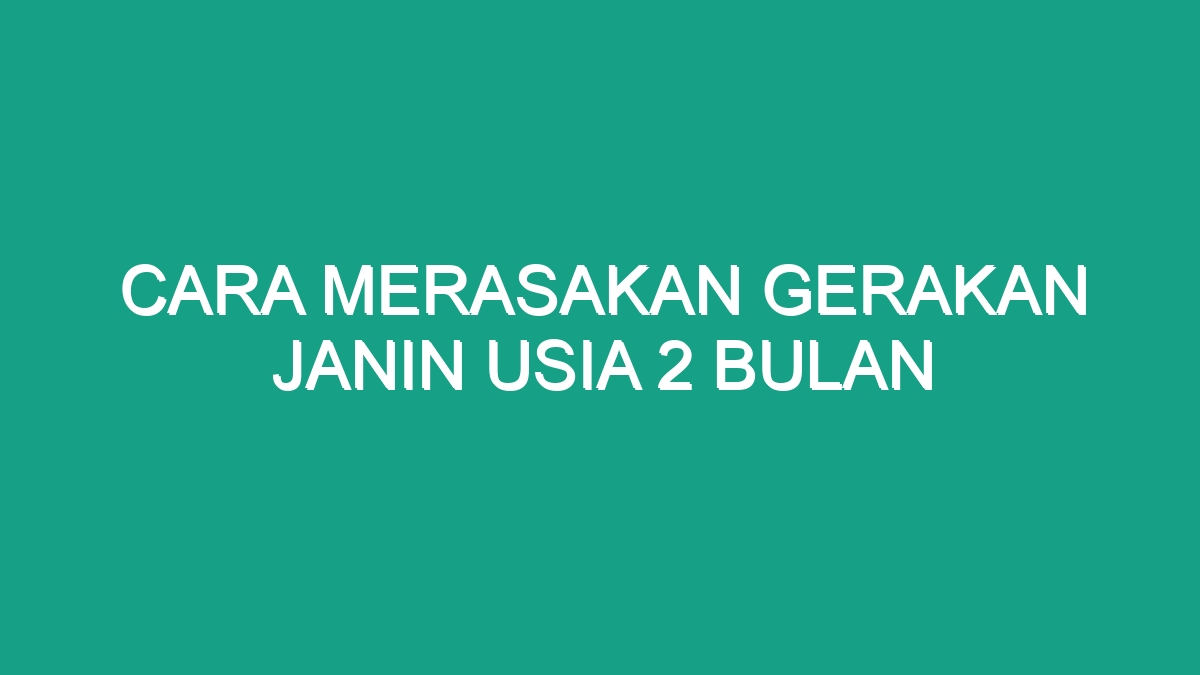 Cara Merasakan Gerakan Janin Usia 2 Bulan - Geograf