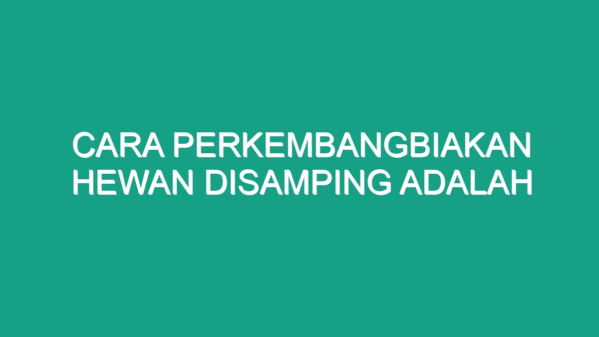 Cara Perkembangbiakan Hewan Disamping Adalah - Geograf