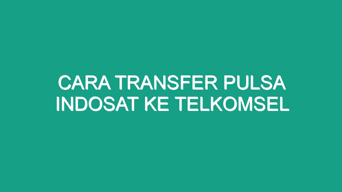 Cara Transfer Pulsa Indosat Ke Telkomsel Geograf