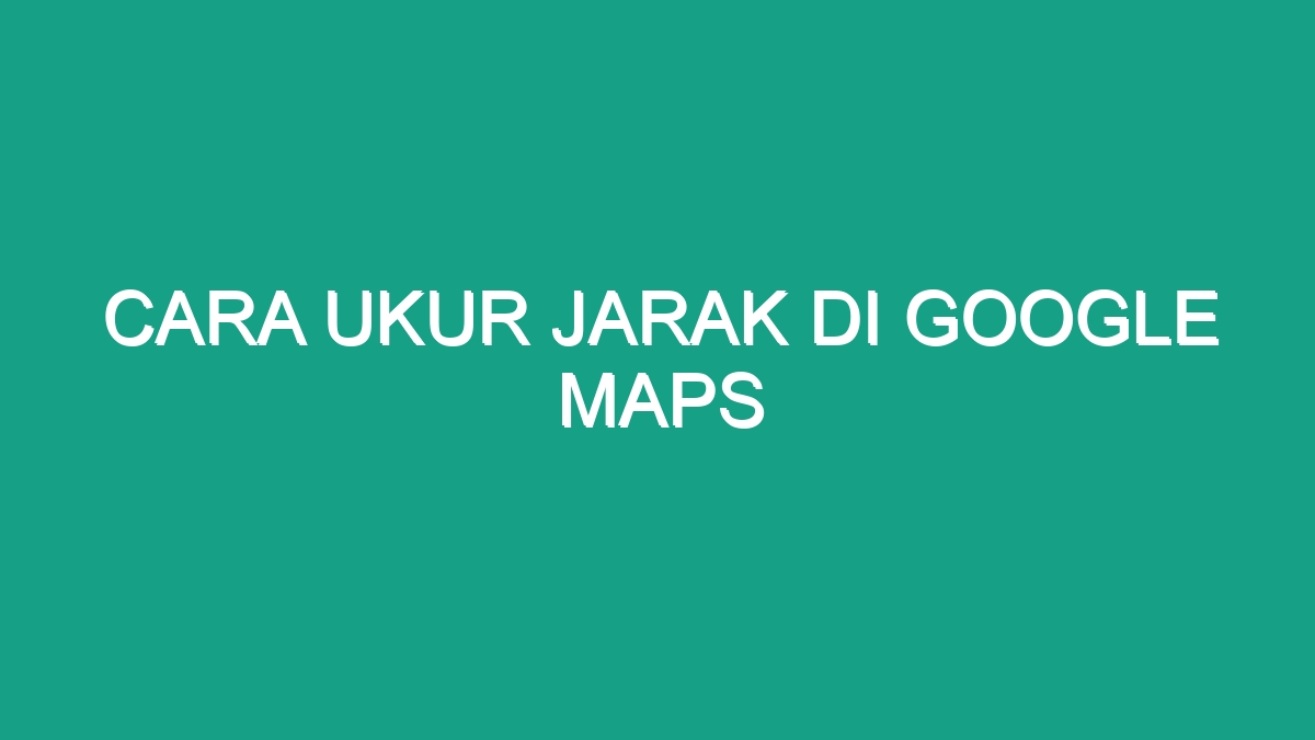 Cara Ukur Jarak Di Google Maps Geograf   Cara Ukur Jarak Di Google Maps 68537 