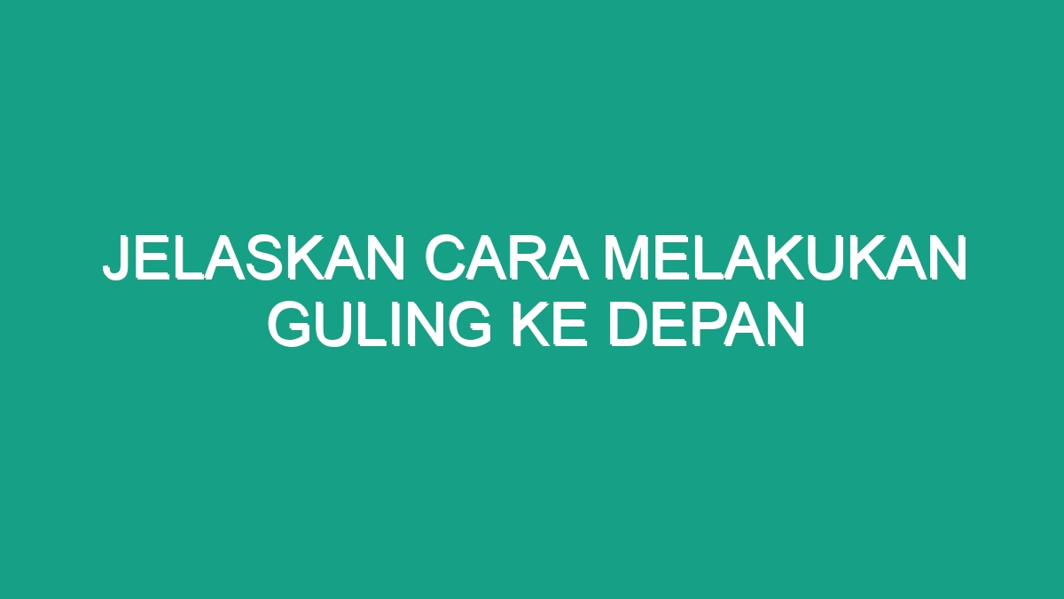 Jelaskan Cara Melakukan Guling Ke Depan - Geograf