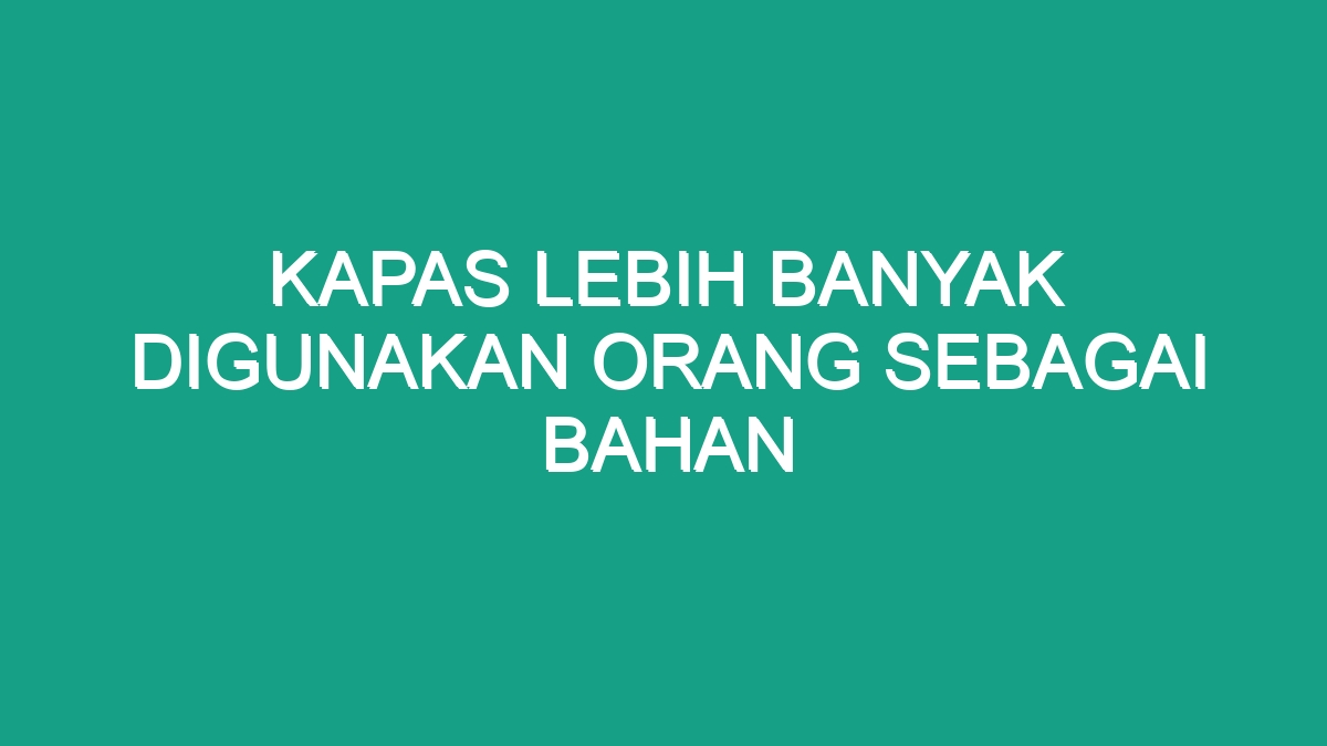 Kapas Lebih Banyak Digunakan Orang Sebagai Bahan - Geograf