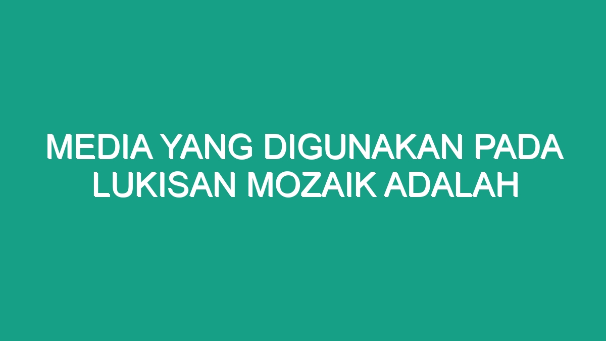 Media Yang Digunakan Pada Lukisan Mozaik Adalah - Geograf