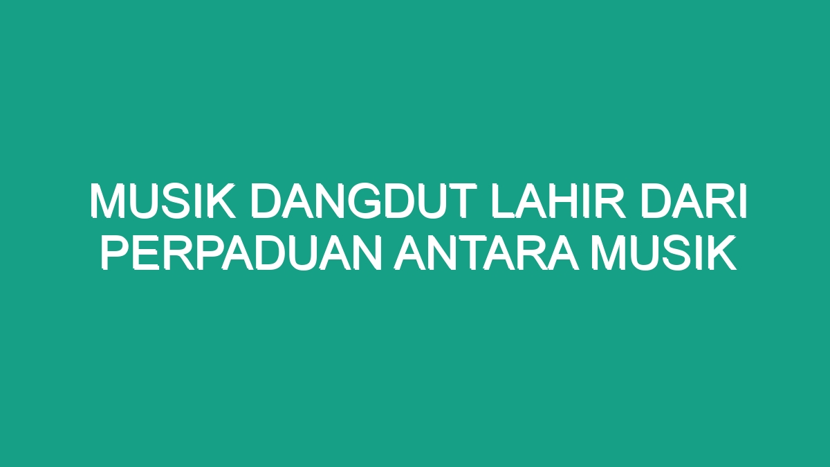 Musik Dangdut Lahir Dari Perpaduan Antara Musik - Geograf