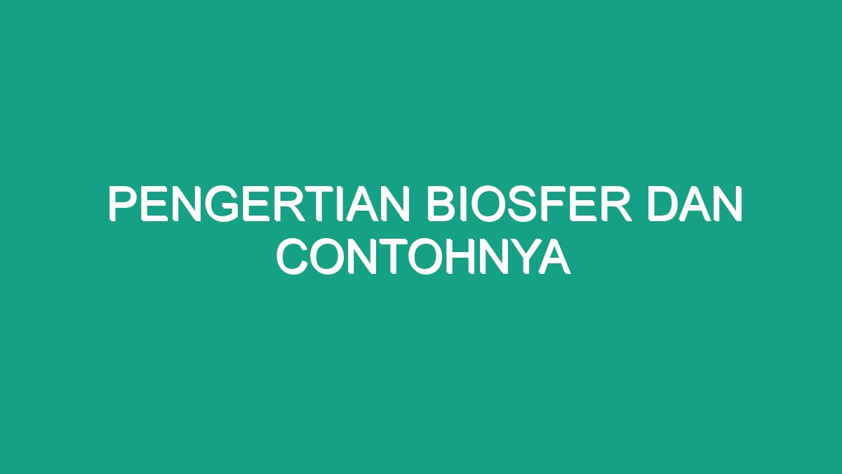 Pengertian Biosfer Dan Contohnya Geograf