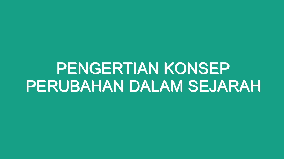 Pengertian Konsep Perubahan Dalam Sejarah - Geograf