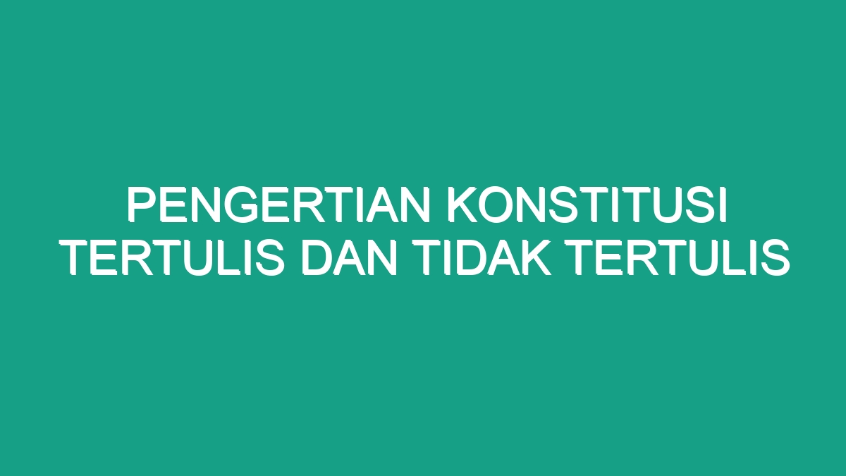 Pengertian Konstitusi Tertulis Dan Tidak Tertulis - Geograf