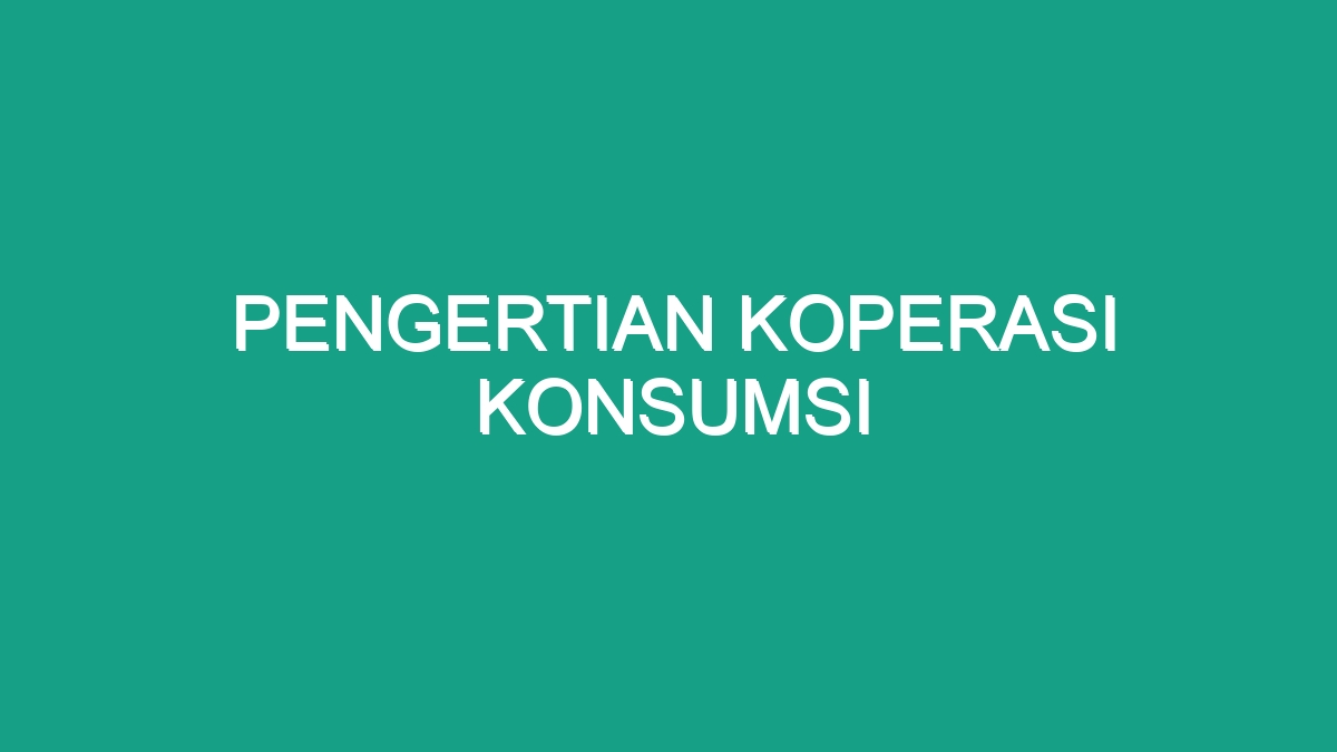 Pengertian Koperasi Konsumsi - Geograf