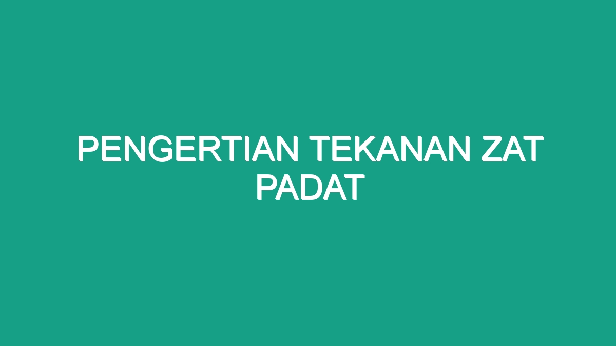 Pengertian Tekanan Zat Padat - Geograf