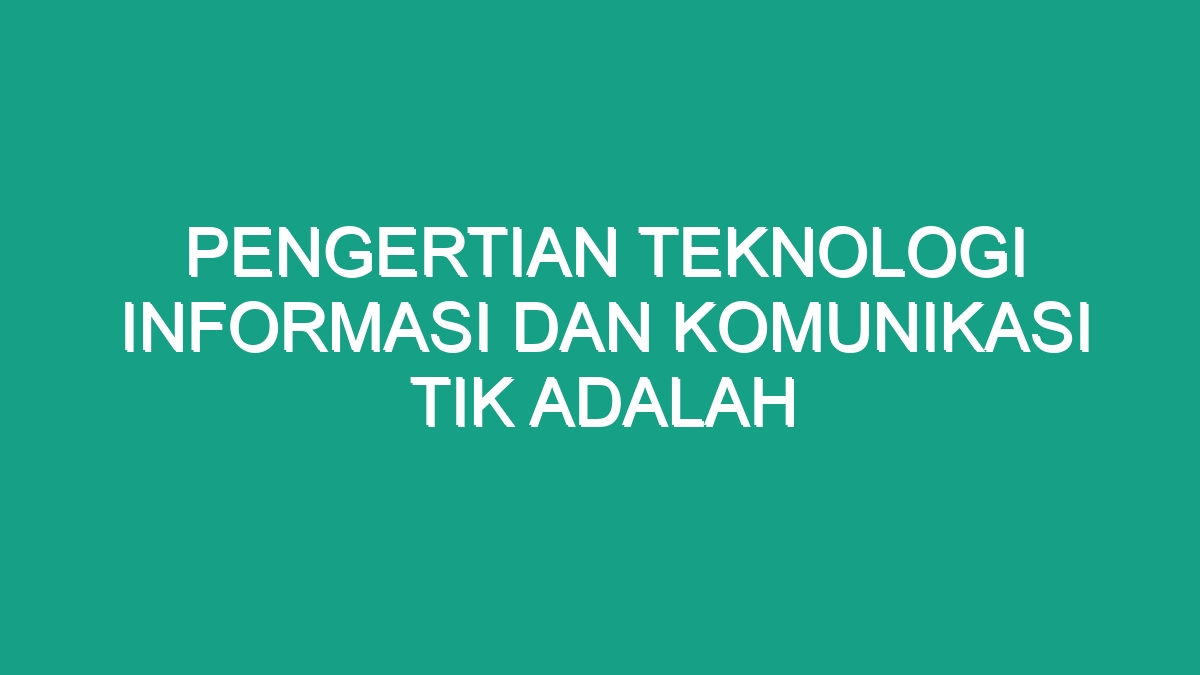 Pengertian Teknologi Informasi Dan Komunikasi Tik Adalah - Geograf